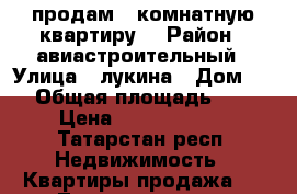 продам 1-комнатную квартиру  › Район ­ авиастроительный › Улица ­ лукина › Дом ­ 4 › Общая площадь ­ 35 › Цена ­ 24 000 000 - Татарстан респ. Недвижимость » Квартиры продажа   . Татарстан респ.